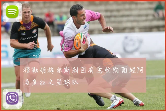 穆勒胡梅尔斯财团有意收购葡超阿马多拉之星球队