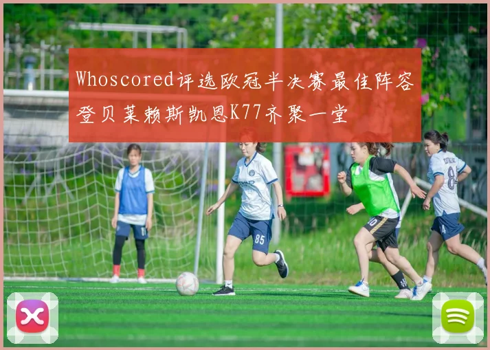 Whoscored评选欧冠半决赛最佳阵容登贝莱赖斯凯恩K77齐聚一堂