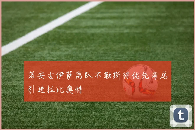若安古伊萨离队不勒斯将优先考虑引进拉比奥特