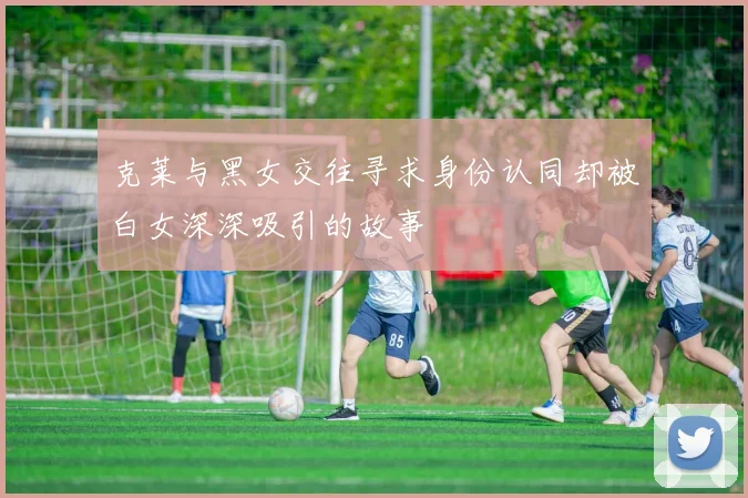 克莱与黑女交往寻求身份认同却被白女深深吸引的故事