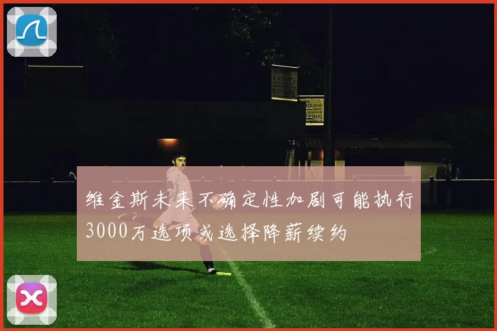 维金斯未来不确定性加剧可能执行3000万选项或选择降薪续约