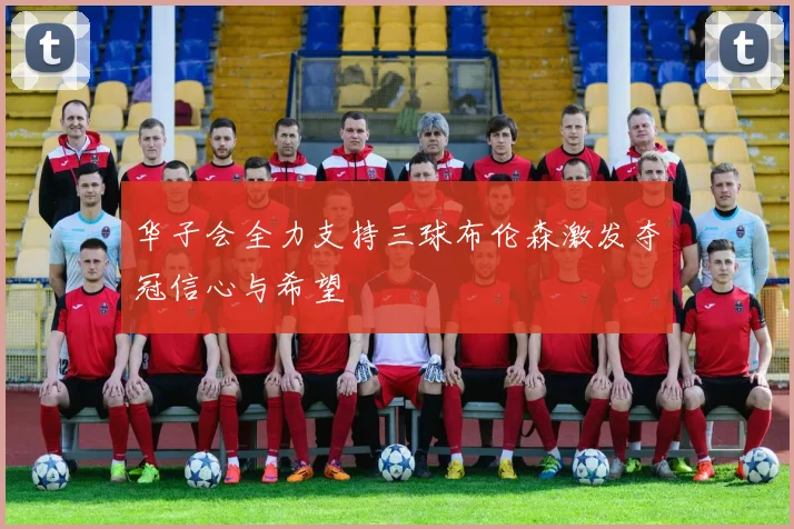 华子会全力支持三球布伦森激发夺冠信心与希望